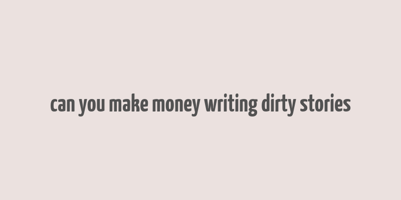 can you make money writing dirty stories