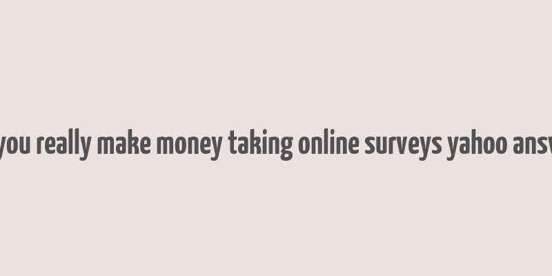 can you really make money taking online surveys yahoo answers