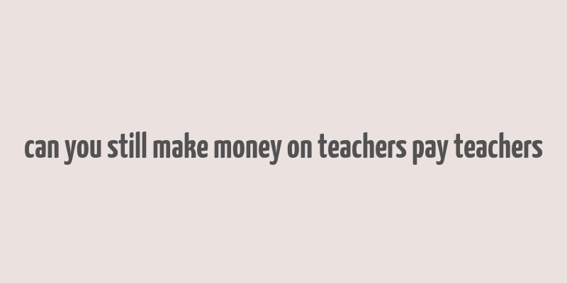 can you still make money on teachers pay teachers