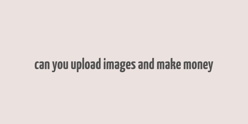 can you upload images and make money