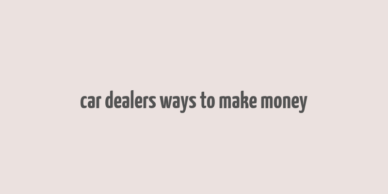 car dealers ways to make money