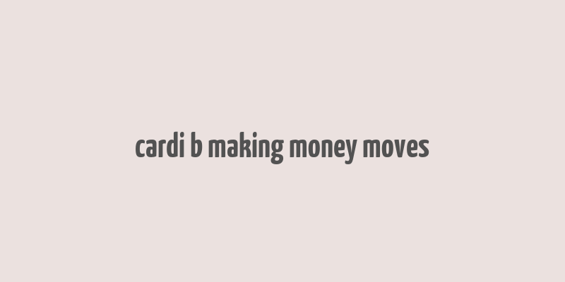 cardi b making money moves