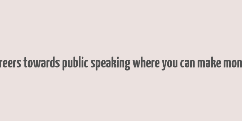 careers towards public speaking where you can make money