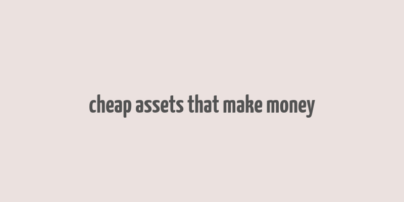 cheap assets that make money