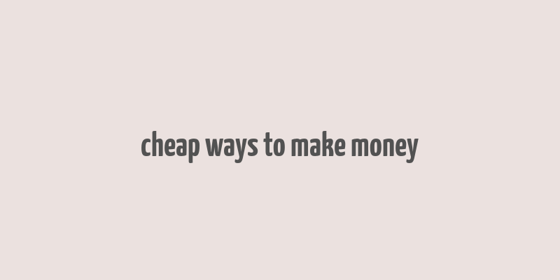 cheap ways to make money