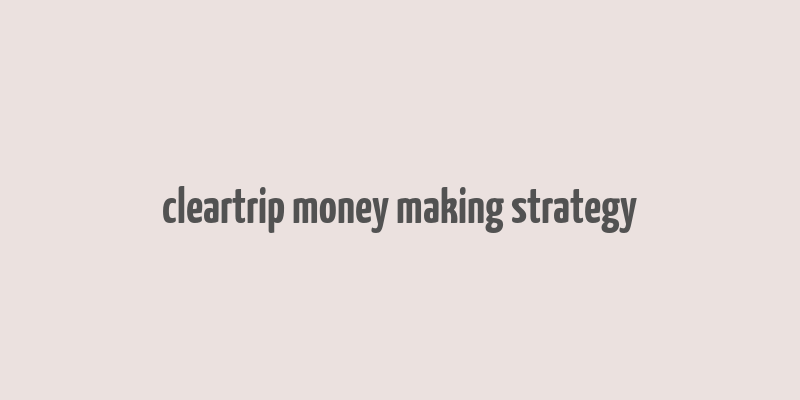 cleartrip money making strategy