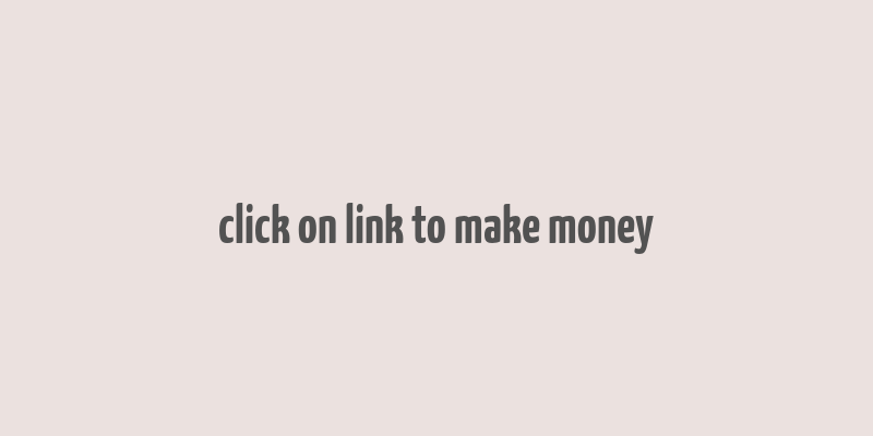 click on link to make money