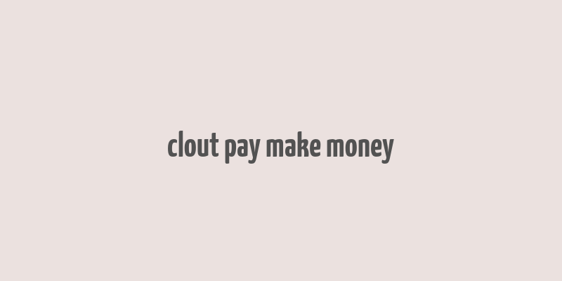 clout pay make money