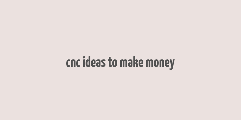 cnc ideas to make money