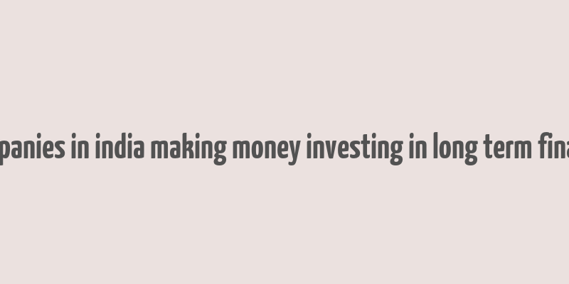 companies in india making money investing in long term finance