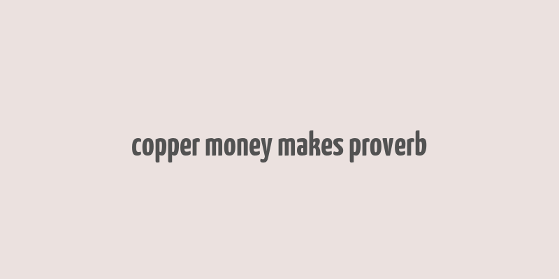 copper money makes proverb