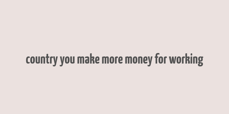 country you make more money for working