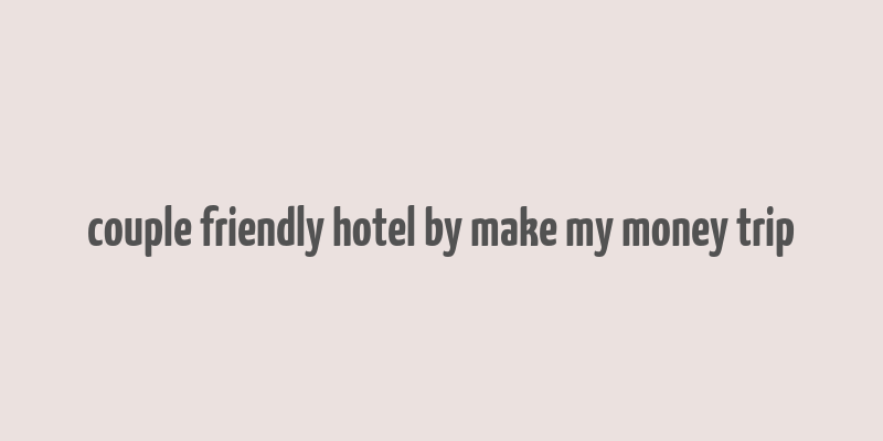 couple friendly hotel by make my money trip