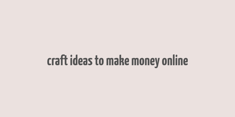 craft ideas to make money online