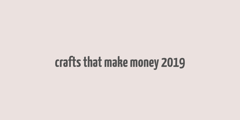 crafts that make money 2019