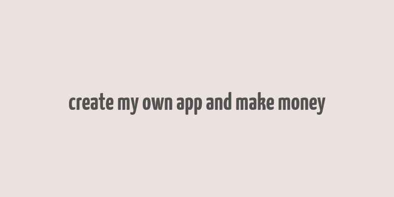 create my own app and make money