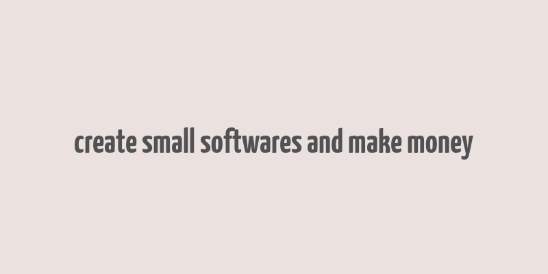 create small softwares and make money