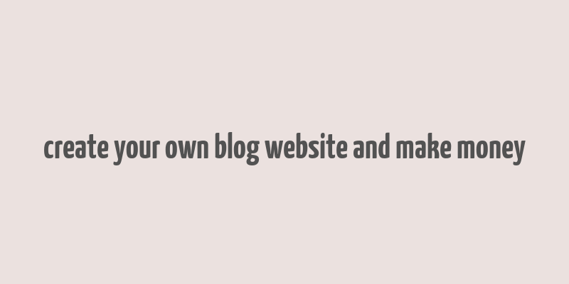 create your own blog website and make money