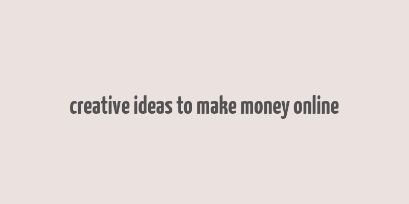 creative ideas to make money online