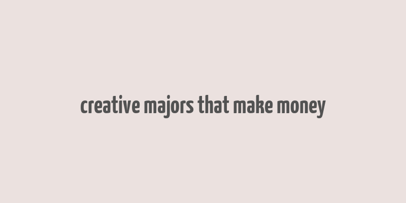 creative majors that make money