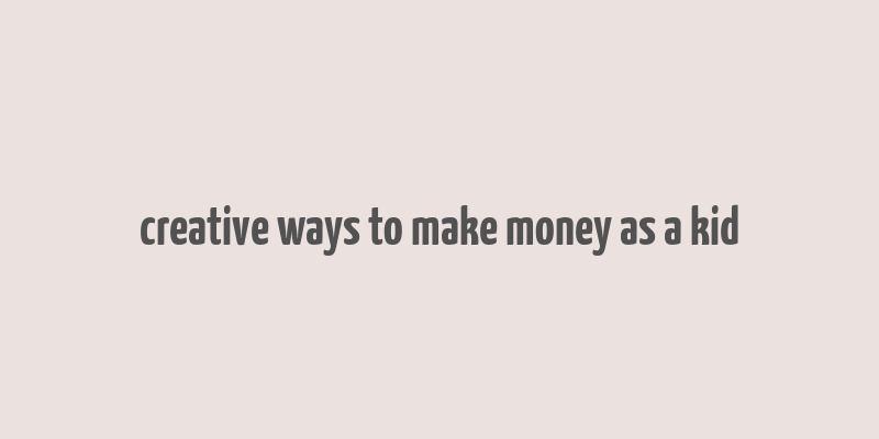 creative ways to make money as a kid