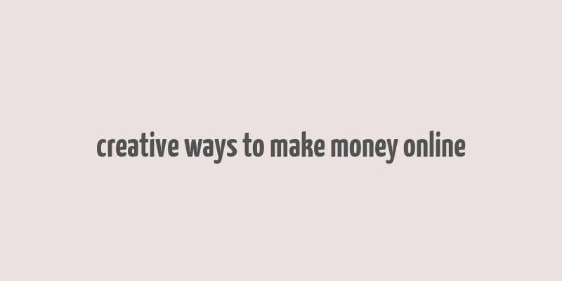 creative ways to make money online