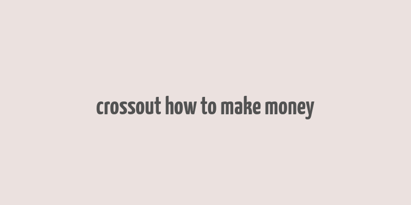 crossout how to make money