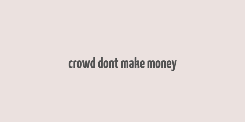 crowd dont make money