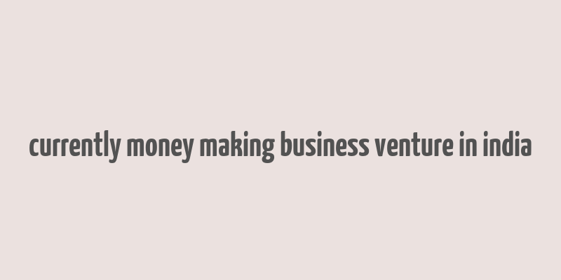 currently money making business venture in india