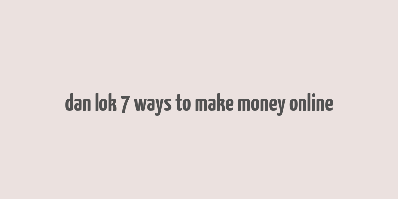 dan lok 7 ways to make money online