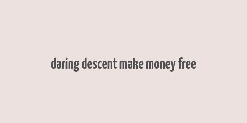 daring descent make money free