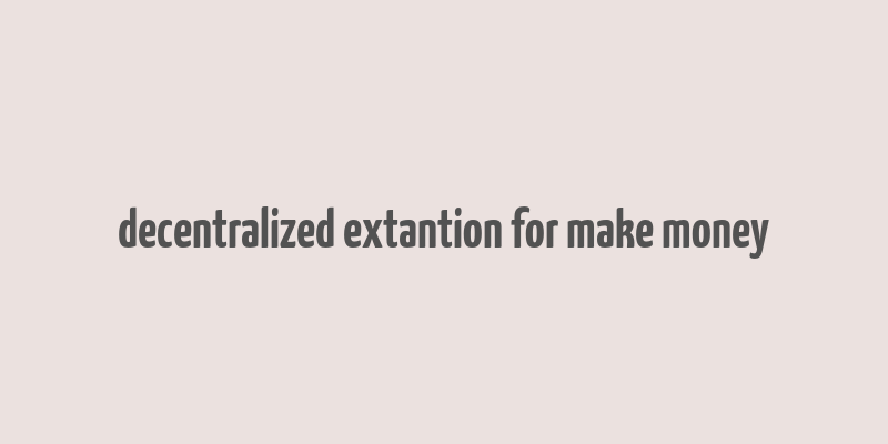 decentralized extantion for make money