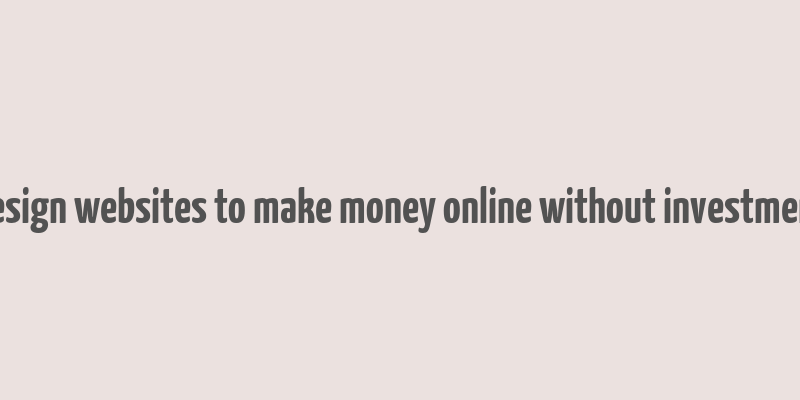 design websites to make money online without investment