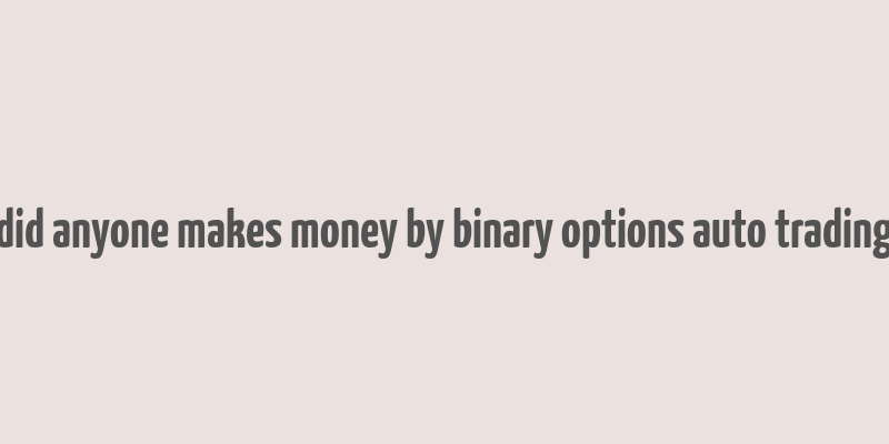 did anyone makes money by binary options auto trading