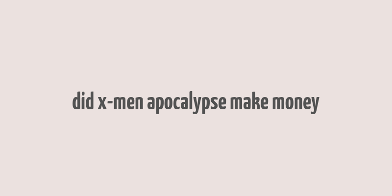 did x-men apocalypse make money