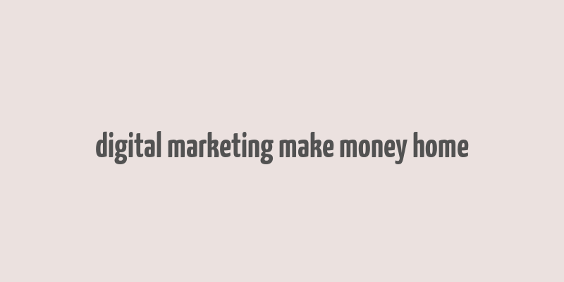 digital marketing make money home