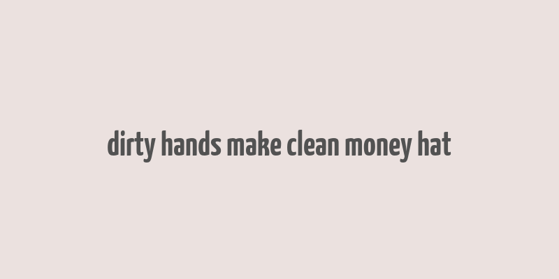 dirty hands make clean money hat