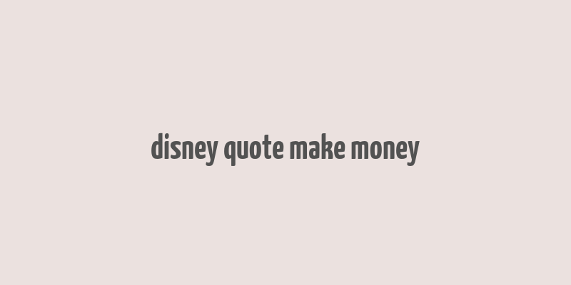 disney quote make money