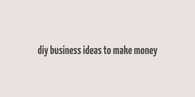 diy business ideas to make money