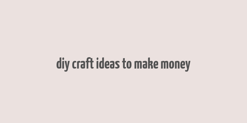 diy craft ideas to make money