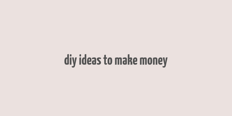 diy ideas to make money