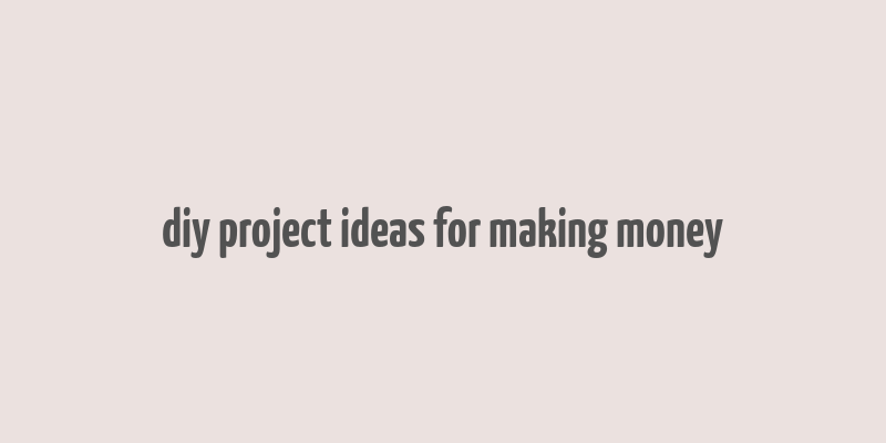 diy project ideas for making money