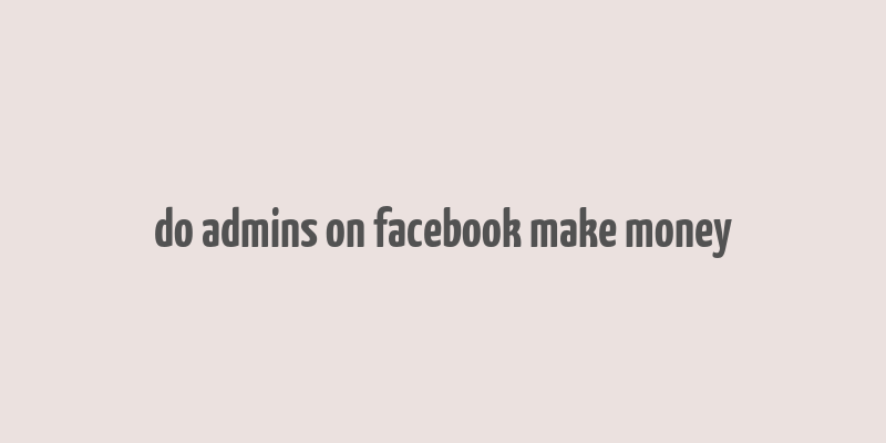 do admins on facebook make money