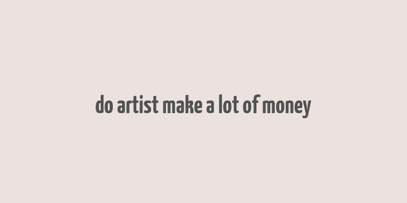 do artist make a lot of money