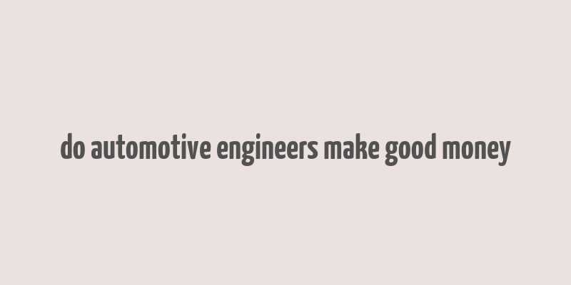 do automotive engineers make good money