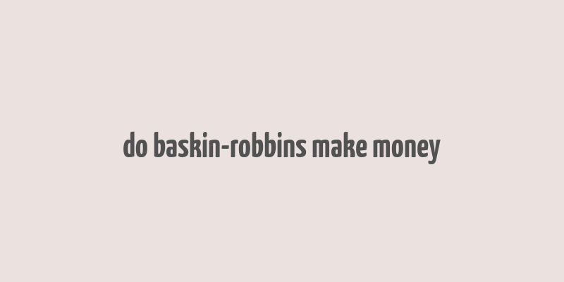 do baskin-robbins make money