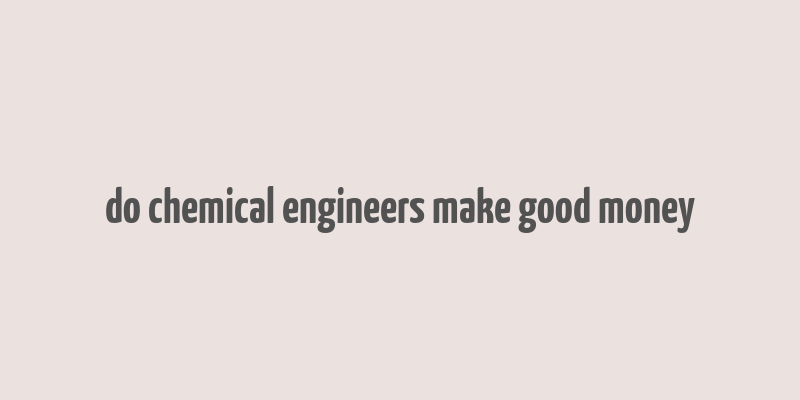 do chemical engineers make good money