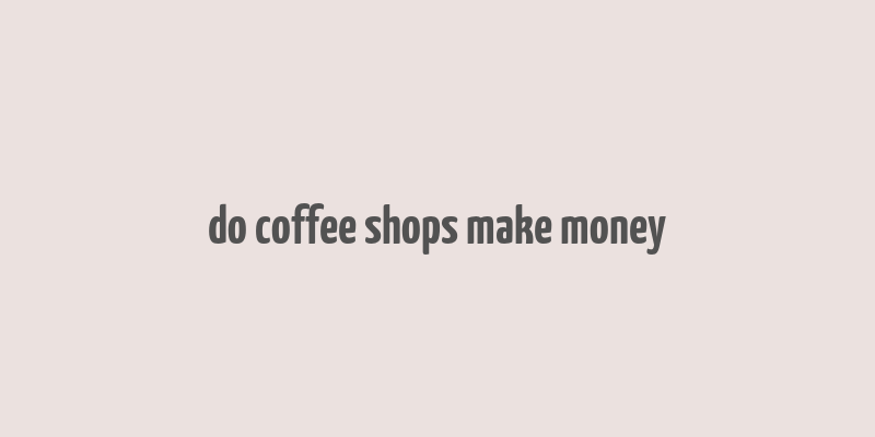 do coffee shops make money