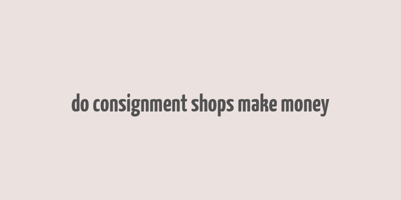 do consignment shops make money