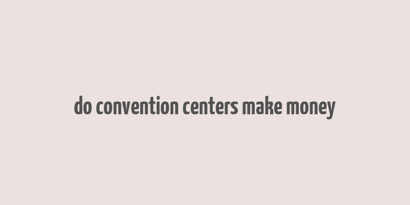 do convention centers make money